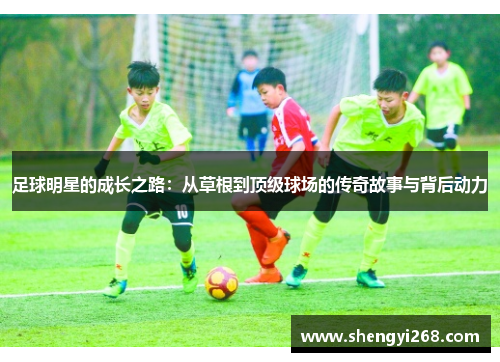 足球明星的成长之路：从草根到顶级球场的传奇故事与背后动力