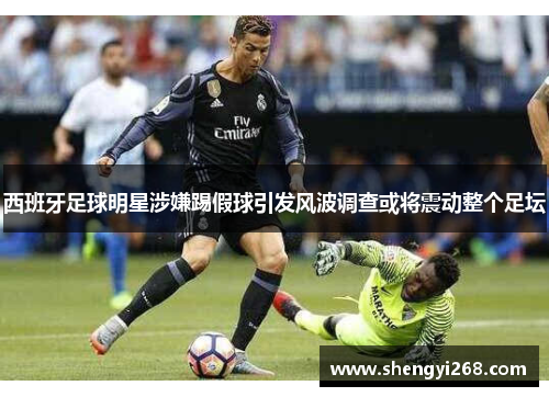 西班牙足球明星涉嫌踢假球引发风波调查或将震动整个足坛