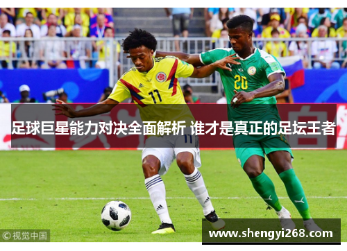 足球巨星能力对决全面解析 谁才是真正的足坛王者