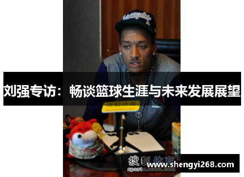 刘强专访：畅谈篮球生涯与未来发展展望
