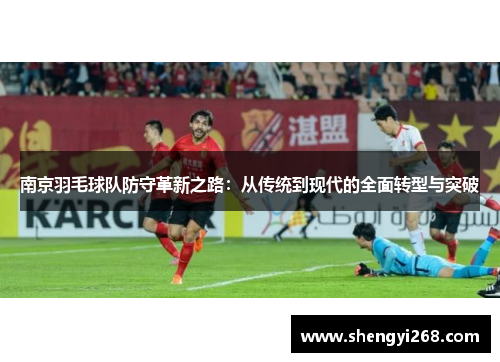 南京羽毛球队防守革新之路：从传统到现代的全面转型与突破