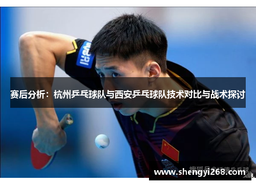 赛后分析：杭州乒乓球队与西安乒乓球队技术对比与战术探讨