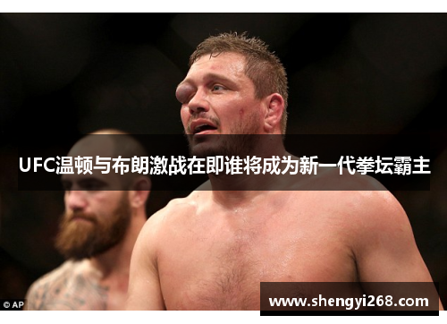 UFC温顿与布朗激战在即谁将成为新一代拳坛霸主