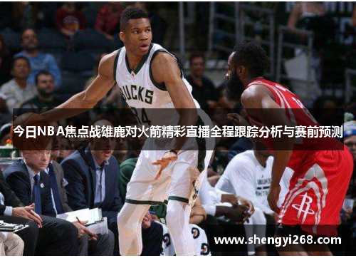 今日NBA焦点战雄鹿对火箭精彩直播全程跟踪分析与赛前预测