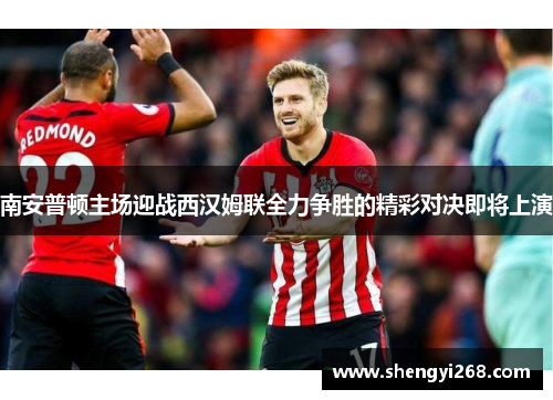 南安普顿主场迎战西汉姆联全力争胜的精彩对决即将上演