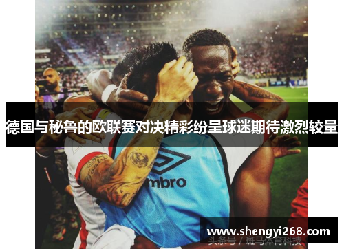 德国与秘鲁的欧联赛对决精彩纷呈球迷期待激烈较量