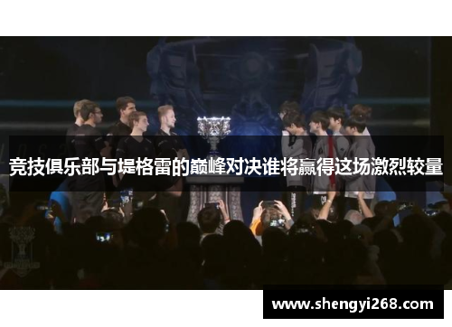 竞技俱乐部与堤格雷的巅峰对决谁将赢得这场激烈较量