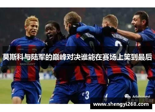 莫斯科与陆军的巅峰对决谁能在赛场上笑到最后
